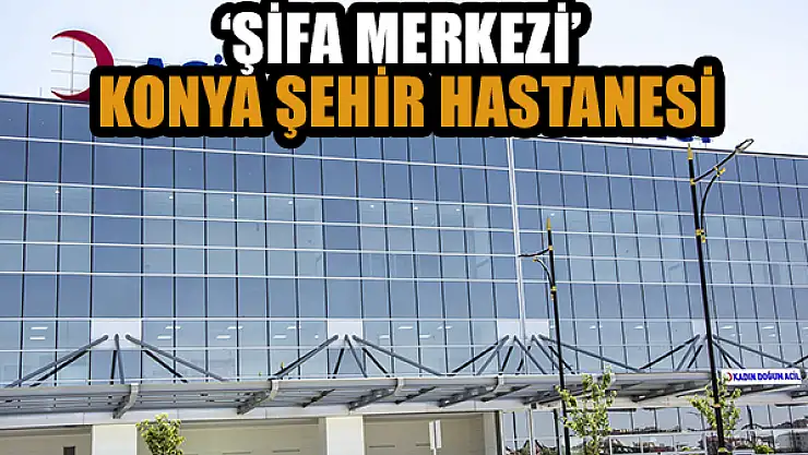 'Şifa Merkezi' Konya Şehir Hastanesi