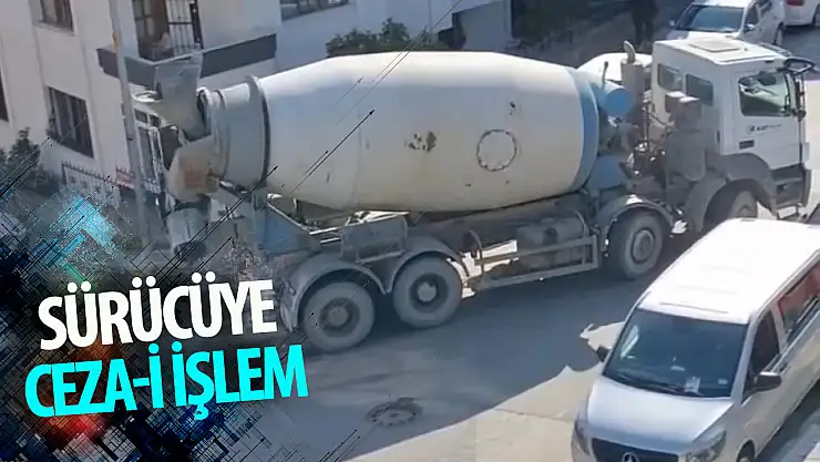 Sıvı beton döken mikserin sürücüsüne cezai işlem!