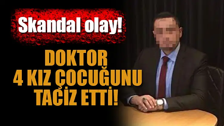 Skandal olay! Doktor 4 kız çocuğunu taciz etti