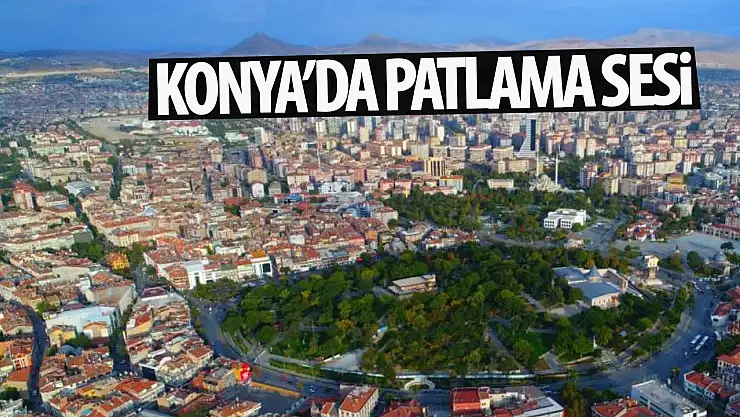 Son Dakika: Konya'da patlama sesi duyuldu!