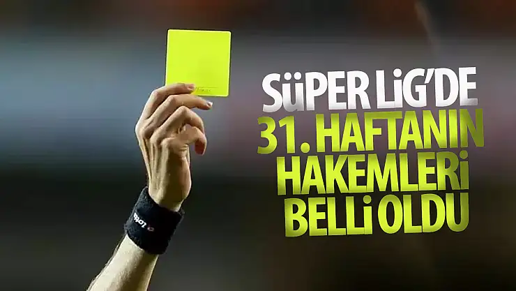 Süper Lig'de 31. haftanın hakemleri belli oldu!