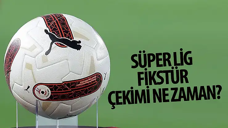 Süper Lig fikstür çekimi ne zaman?