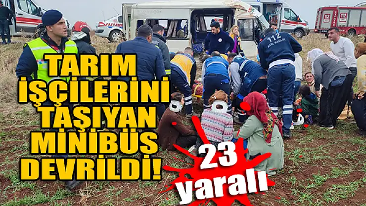 Tarım işçilerini taşıyan minibüs devrildi: 23 yaralı
