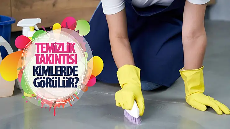 Temizlik Takıntısı Nedir? Kimler de Görülür?