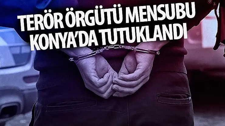 Terör örgütü mensubu Konya'da çıkarıldığı mahkemece tutuklandı!