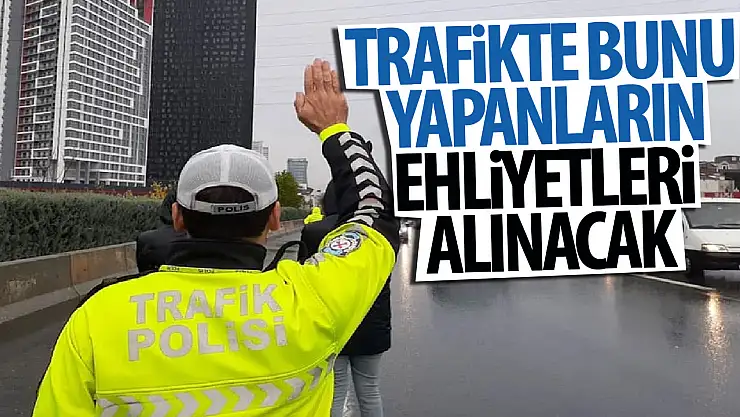 Trafikte bunu yapanlar dikkat ehliyete el konulacak araç trafikten men edilecek