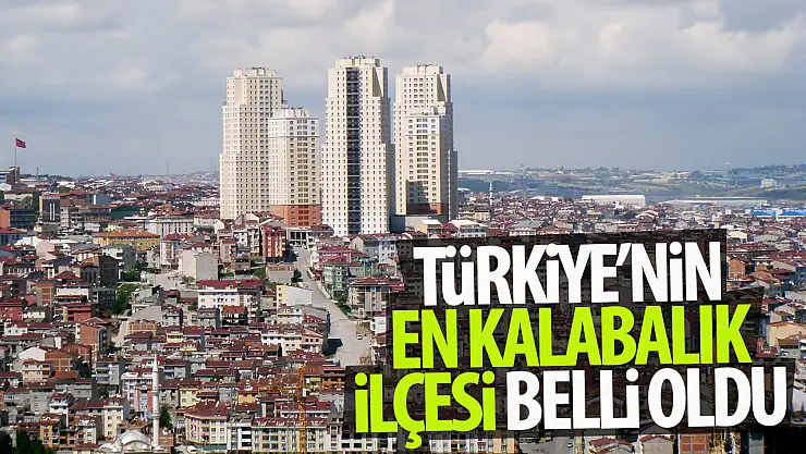 Türkiye'nin en kalabalık ilçesi belli oldu!