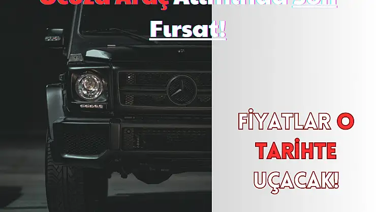 Ucuza Araç Alımında Son Fırsat! Fiyatlar O Tarihte Uçacak