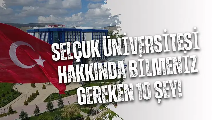 Üniversite tercihleri başladı: Selçuk Üniversitesi hakkında bilmeniz gereken 10 şey!