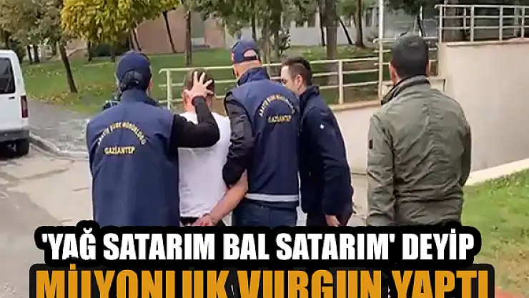'Yağ satarım bal satarım' deyip milyonluk vurgun yaptı
