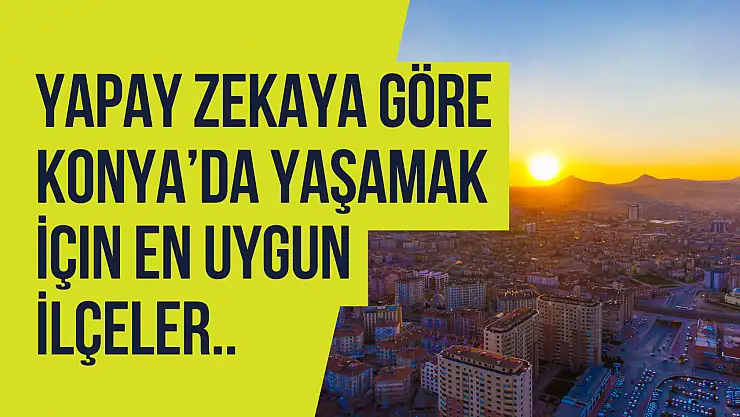 Yapay zekaya göre Konya'da yaşamak için en uygun ilçeler: Sürpriz birinci!