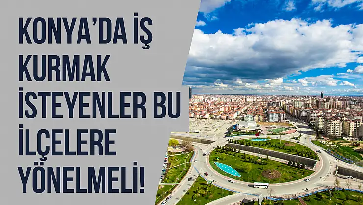 Yapay zekaya sorduk: Konya'da iş kurmak isteyenler bu ilçelere yönelmeli! Beklenmedik isimler listede...