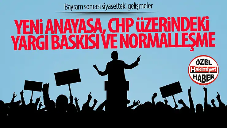 Yeni Anayasa, CHP Üzerindeki Yargı Baskısı ve Normalleşme: Siyasetin Şifreleri Aranıyor