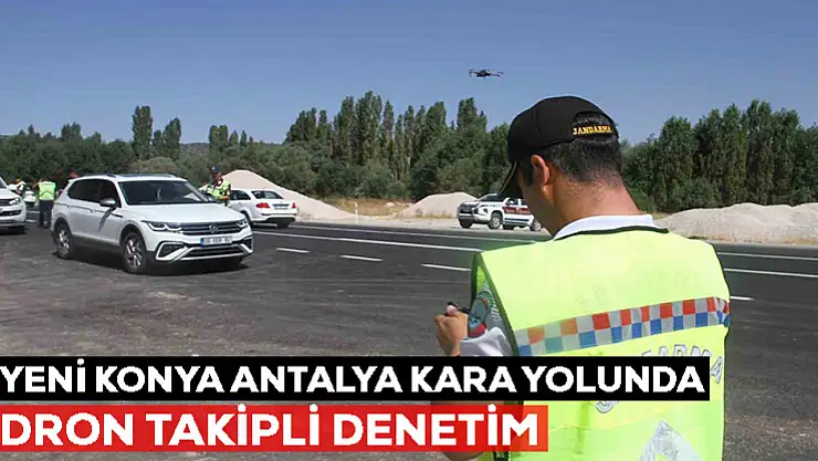 Yeni Konya-Antalya Kara yolunda dron takipli denetim
