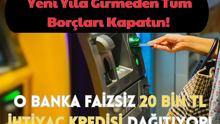 Yeni Yıla Girmeden Tüm Borçları Kapatın! O Banka Faizsiz 20 BİN TL İhtiyaç Kredisi Dağıtıyor!