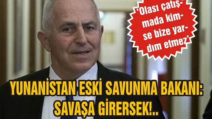 Yunanistan Eski Savunma Bakanı: Savaşa girersek!..