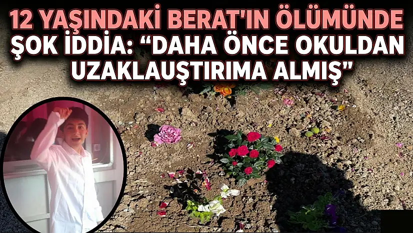 12 yaşındaki Berat'ın ölümünde şok iddia: 'Daha önce okuldan uzaklaştırma almış'
