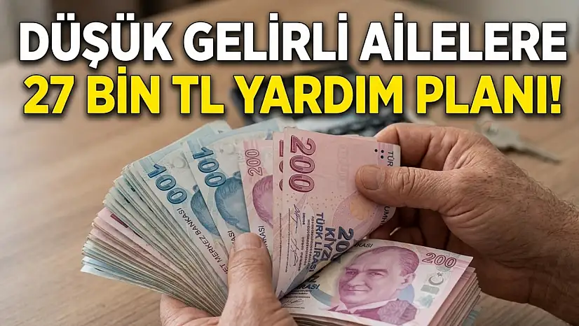 Düşük gelirli ailelere 27 bin TL yardım planı!