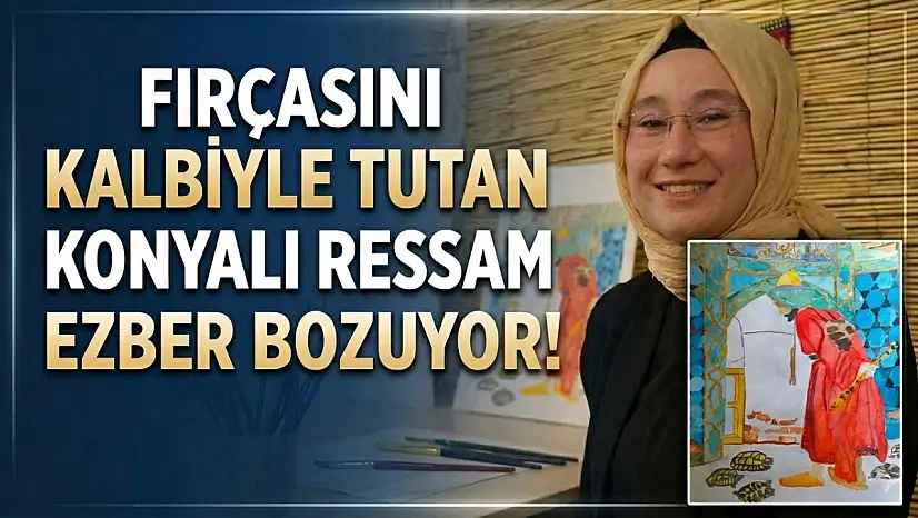 Fırçasını kalbiyle tutan Konyalı ressam ezber bozuyor