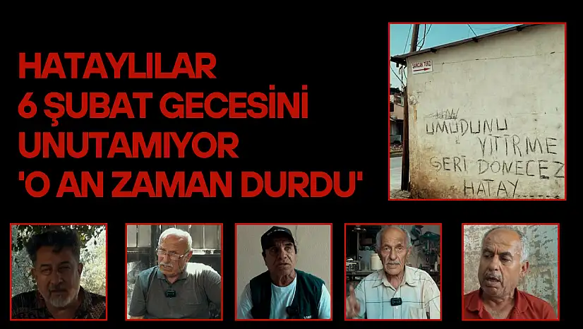 Hataylılar 6 Şubat gecesini unutamıyor: 'O an zaman durdu'