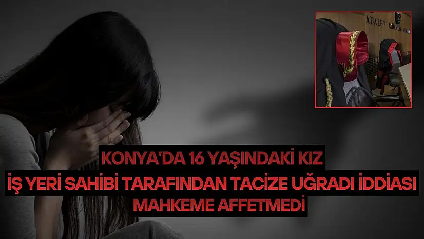 Konya'da 16 yaşındaki kız iş yeri sahibi tarafından tacize uğradı iddiası: Mahkeme affetmedi!