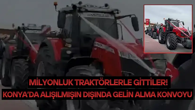 Konya'da alışılmışın dışında gelin alma konvoyu: Milyonluk traktörlerle gittiler!