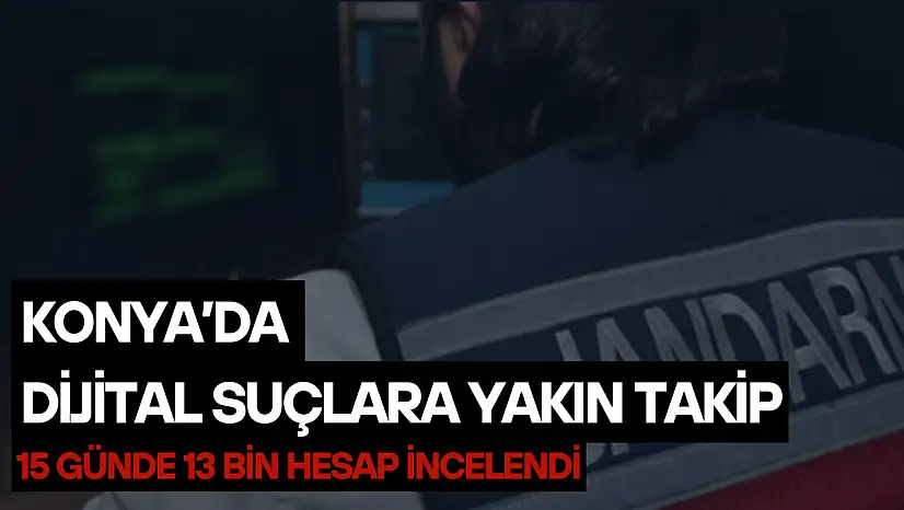 Konya'da dijital suçlara yakın takip: 15 günde 13 bin hesap incelendi