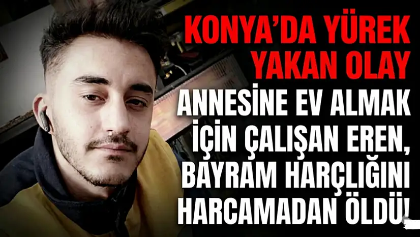 Konya'da yürek yakan olay: Annesine ev almak için çalışan Eren, bayram harçlığını harcamadan öldü!