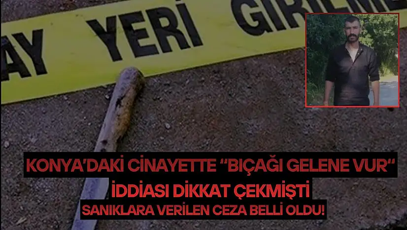 Konya'daki cinayette 'bıçağı gelene vur' iddiası dikkat çekmişti: Sanıklara verilen ceza belli oldu!
