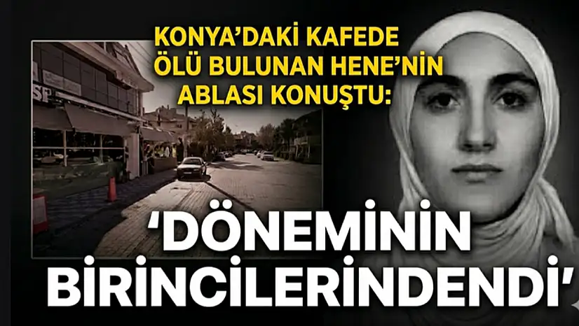 Konya'daki kafede ölü bulunan Hene'nin ablası konuştu: 'Döneminin birincilerindendi'