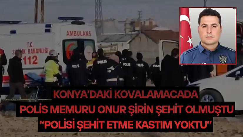 Konya'daki kovalamacada Onur Şirin şehit olmuştu: 'Polisi şehit etme kastım yoktu'
