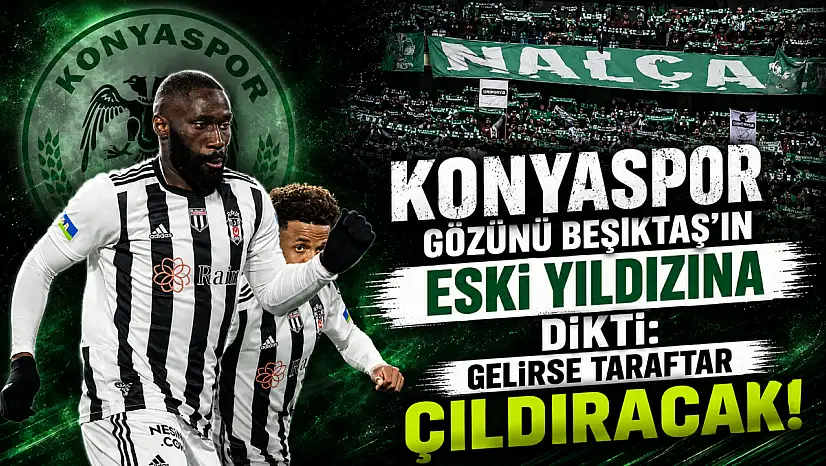Konyaspor gözünü Beşiktaş'ın eski yıldızına dikti: Gelirse taraftar çıldıracak!