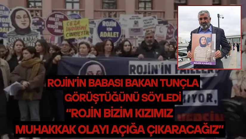 Rojin'in babası Bakan Tunçla görüştüğünü söyledi: 'Rojin bizim kızımız, muhakkak olayı açığa çıkaracağız'