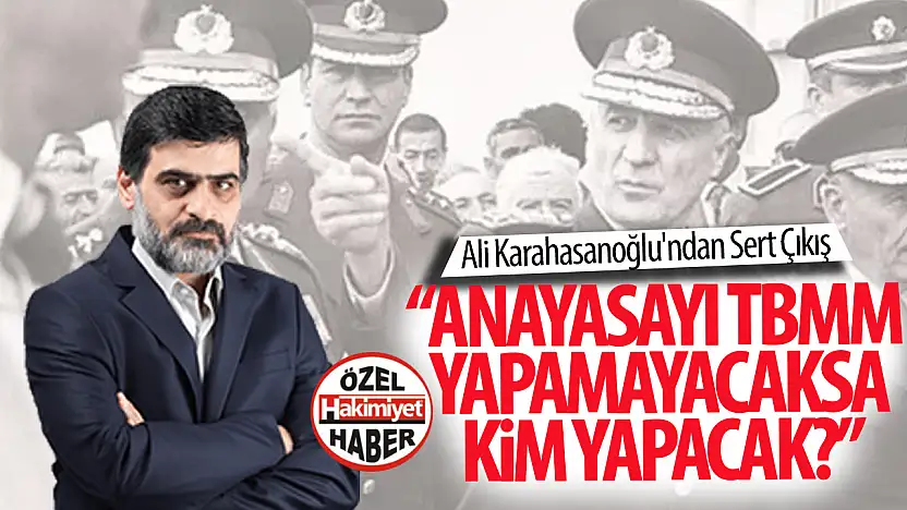 Ali Karahasanoğlu'ndan Sert Çıkış: 'Anayasayı TBMM Yapamayacaksa, Kim Yapacak?'
