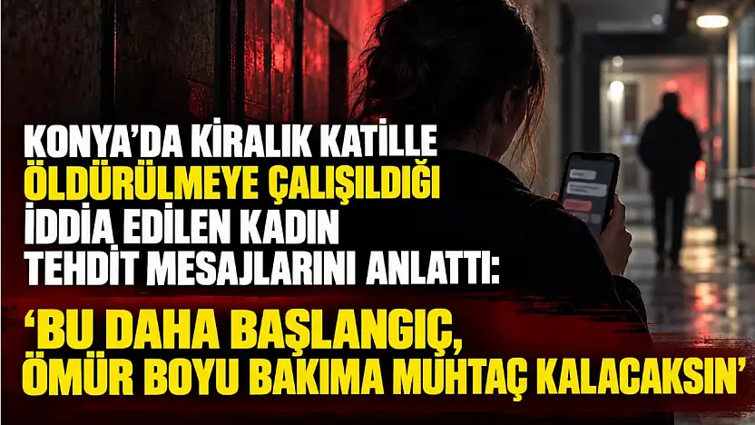 Konya'da kiralık katille öldürülmeye çalışıldığı iddia edilen kadın tehdit mesajlarını anlattı: 'Bu daha başlangıç, ömür boyu bakıma muhtaç kalacaksın'