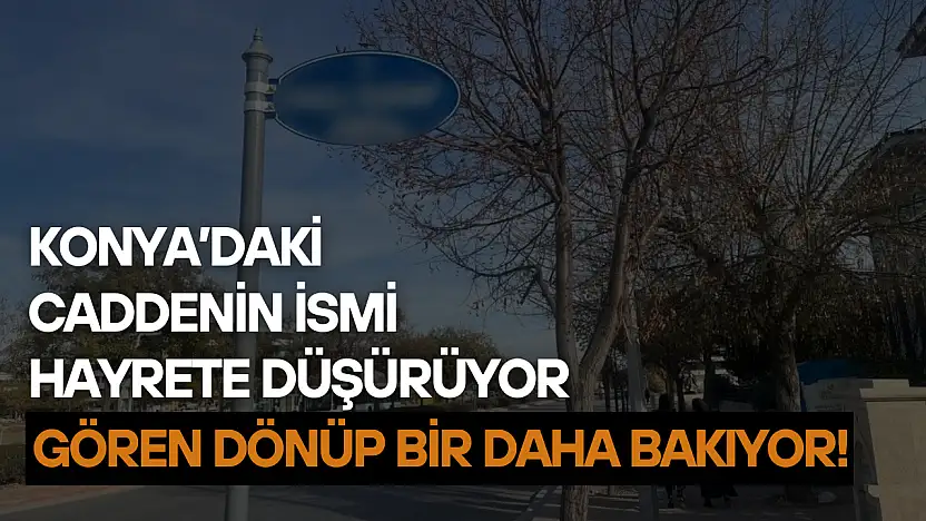 Konya'daki caddenin ismi hayrete düşürüyor: Gören dönüp bir daha bakıyor!