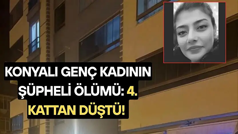 Konyalı genç kadının şüpheli ölümü: 4. kattan düştü!