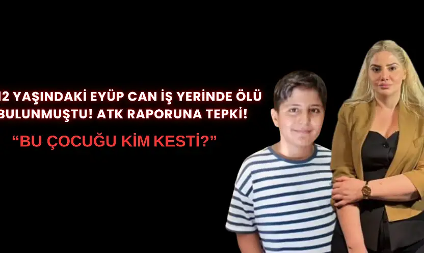 12 yaşındaki Eyüp Can iş yerinde ölü bulunmuştu! ATK raporuna tepki: 'Bu çocuğu kim kesti?'