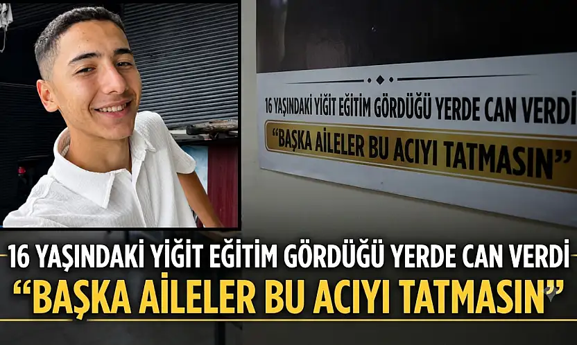 16 yaşındaki Yiğit eğitim gördüğü yerde can verdi: 'Başka aileler bu acıyı tatmasın'