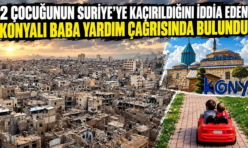 2 çocuğunun Suriye'ye kaçırıldığını iddia eden Konyalı baba yardım çağrısında bulundu!