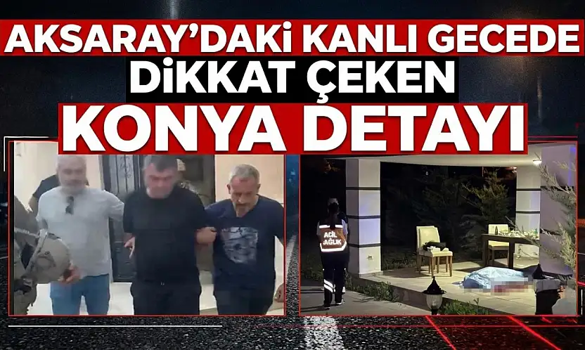 Aksaray'daki kanlı gecede dikkat çeken Konya detayı