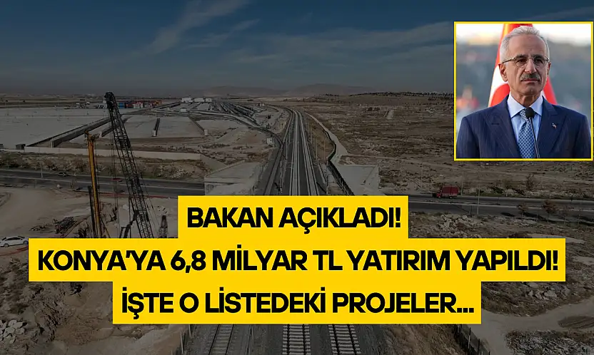 Bakan açıkladı: Konya'ya 6,8 milyar TL yatırım yapıldı!