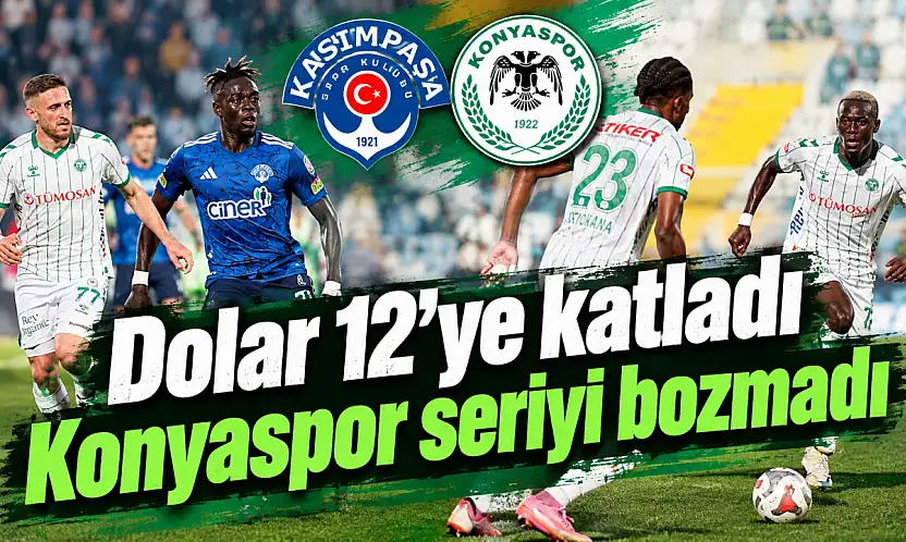 Dolar 12'ye katlandı, Konyaspor seriyi bozmadı