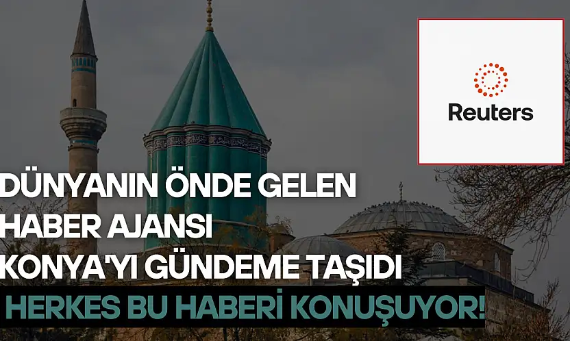 Dünyanın önde gelen haber ajansı Konya'yı gündeme taşıdı: Herkes bu haberi konuşuyor!