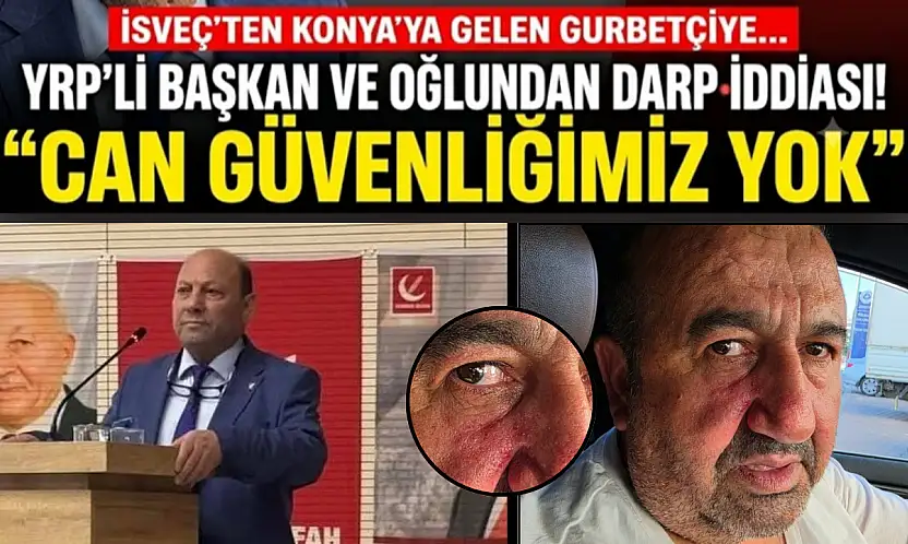 İsveç'ten Konya'ya gelen gurbetçiye YRP'li başkan ve oğlundan darp iddiası: 'Can güvenliğimiz yok'