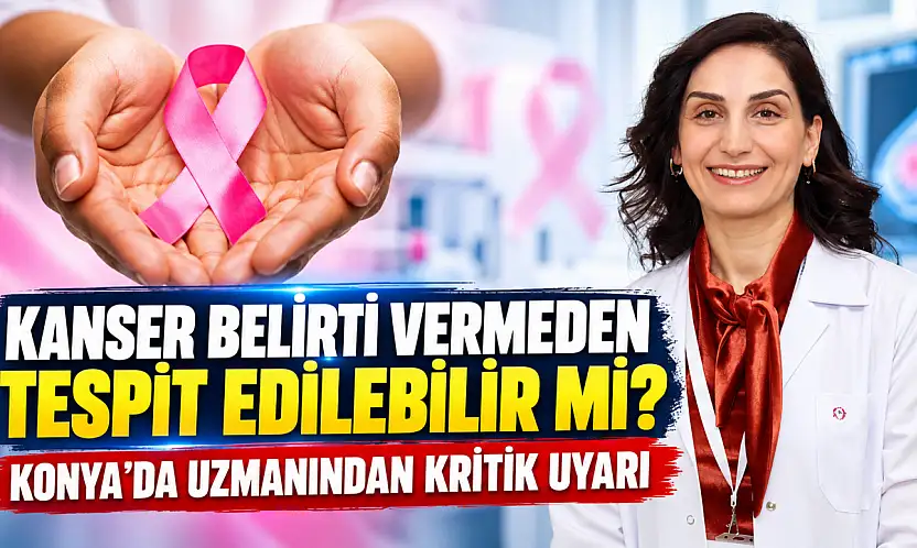 Kanser belirti vermeden tespit edilebilir mi? Konya'da uzmanından kritik uyarı