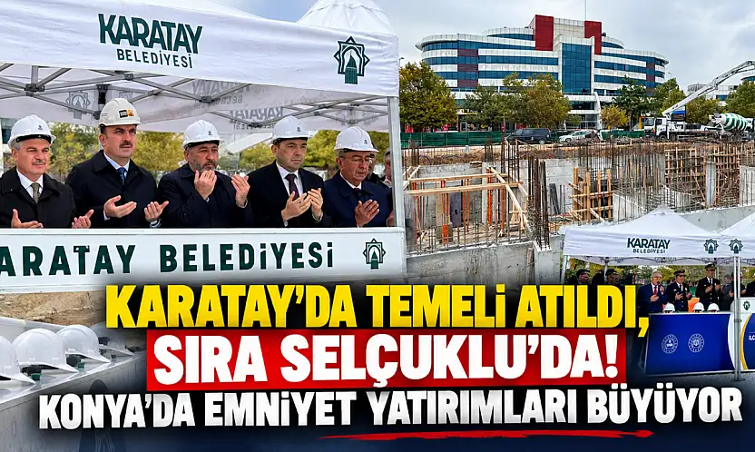 Karatay'da temeli atıldı, sıra Selçuklu'da! Konya'da emniyet yatırımları büyüyor