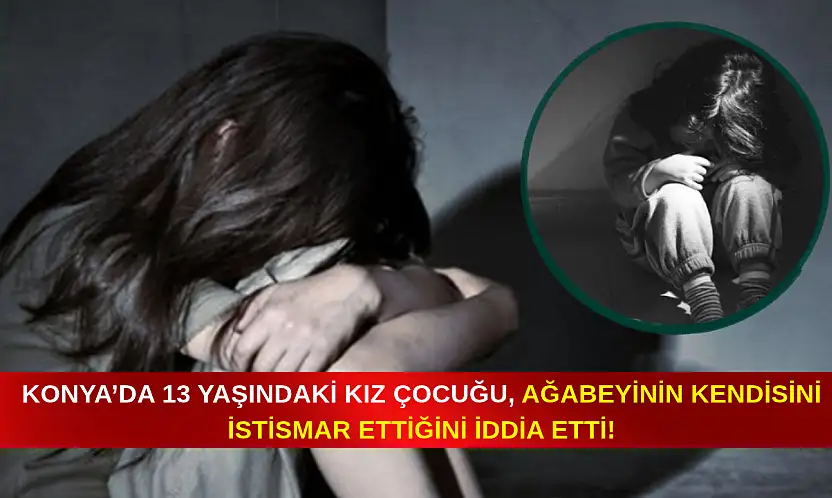 Konya'da 13 yaşındaki kız çocuğu ağabeyinin kendisini istismar ettiğini iddia etti!