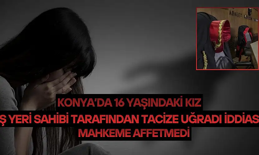 Konya'da 16 yaşındaki kız iş yeri sahibi tarafından tacize uğradı iddiası: Mahkeme affetmedi!