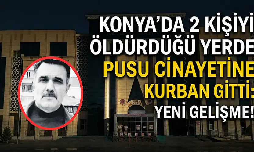 Konya'da 2 kişiyi öldürdüğü yerde pusu cinayetine kurban gitti: Yeni gelişme!